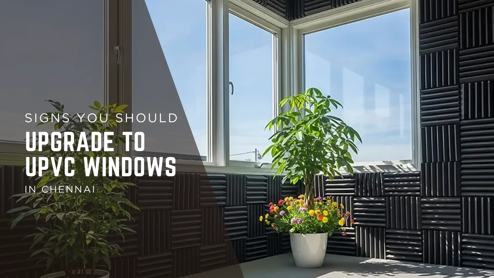 5 Warning Signs You Need to Upgrade to uPVC Windows in Chennai