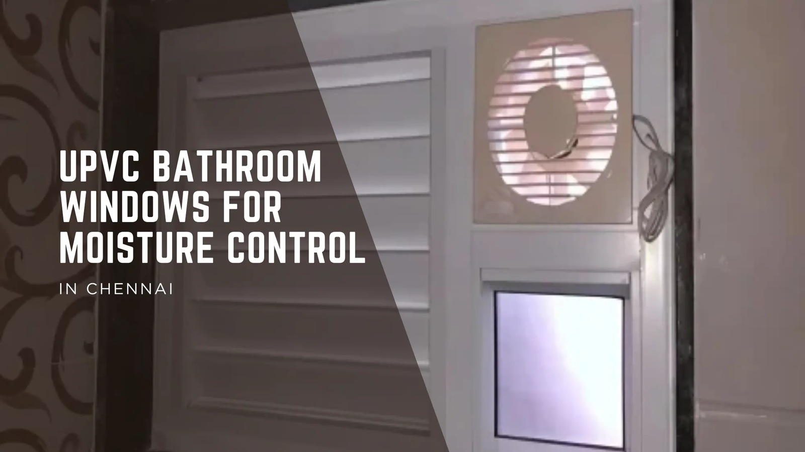 Stop Bathroom Dampness: Why a uPVC Bathroom Window is Essential for Chennai Homes